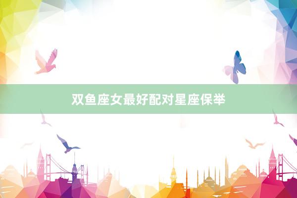 双鱼座女最好配对星座保举
