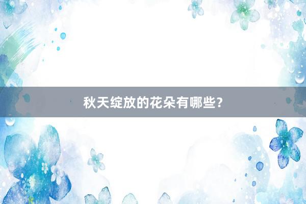 秋天绽放的花朵有哪些？