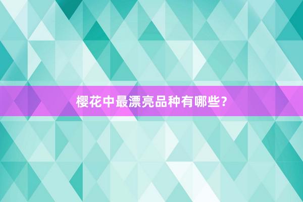 樱花中最漂亮品种有哪些？