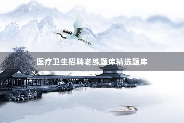 医疗卫生招聘老练题库精选题库