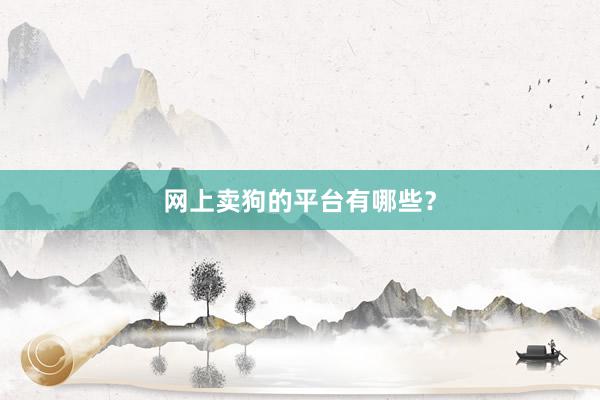网上卖狗的平台有哪些？
