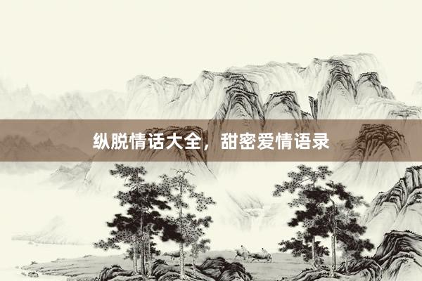 纵脱情话大全，甜密爱情语录